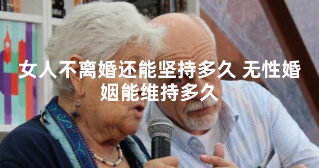 女人不离婚还能坚持多久 无性婚姻能维持多久